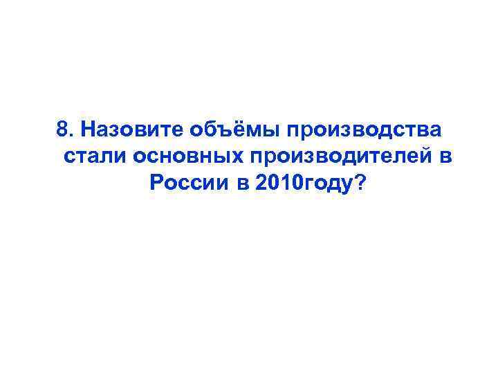 8. Назовите объёмы производства стали основных производителей в России в 2010 году? 