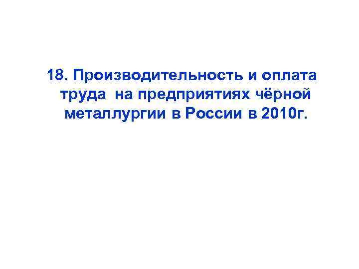  18. Производительность и оплата труда на предприятиях чёрной металлургии в России в 2010