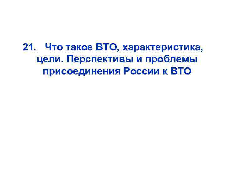 21. Что такое ВТО, характеристика, цели. Перспективы и проблемы присоединения России к ВТО 