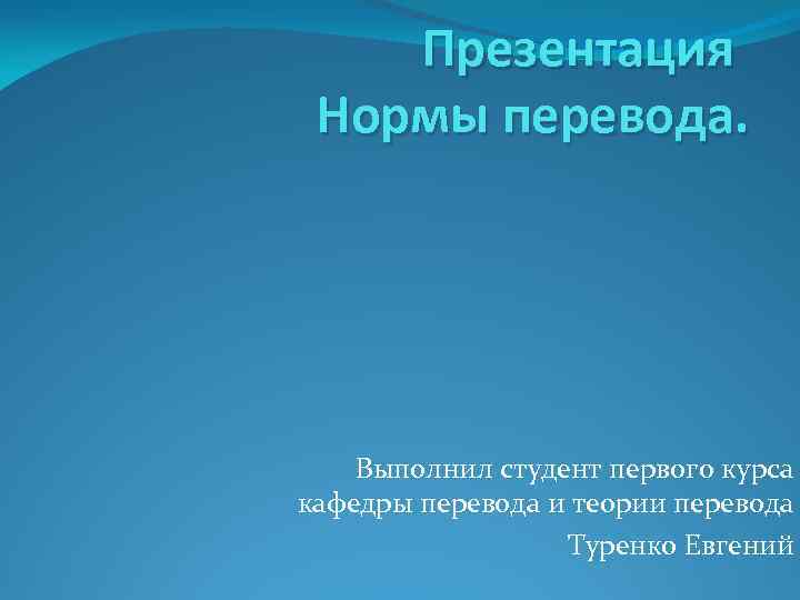 Презентация Нормы перевода. Выполнил студент первого курса кафедры перевода и теории перевода Туренко Евгений