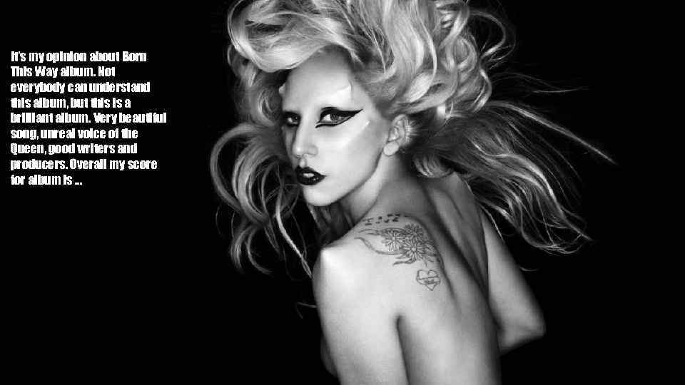 It’s my opinion about Born This Way album. Not everybody can understand this album,