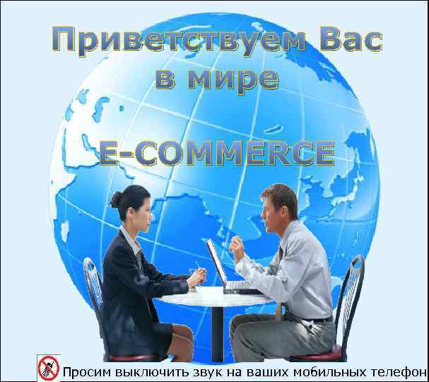 Приветствуем Вас в мире E-COMMERCE Просим выключить звук на ваших мобильных телефона 