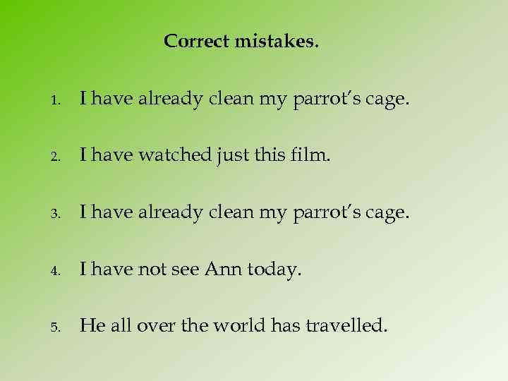 Correct mistakes. 1. I have already clean my parrot’s cage. 2. I have watched