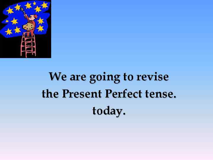 We are going to revise the Present Perfect tense. today. 