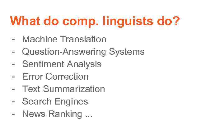 What do comp. linguists do? - Machine Translation Question-Answering Systems Sentiment Analysis Error Correction