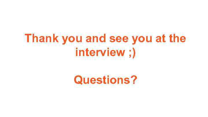 Thank you and see you at the interview ; ) Questions? 