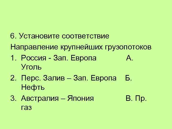 6. Установите соответствие Направление крупнейших грузопотоков 1. Россия - Зап. Европа А. Уголь 2.