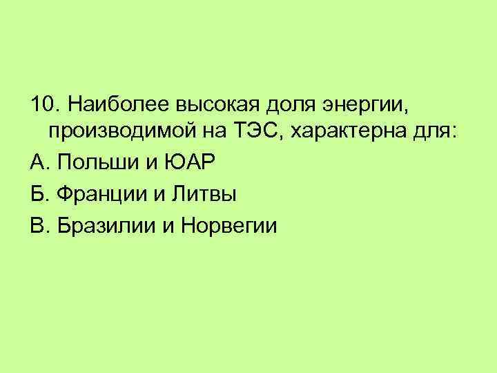 10. Наиболее высокая доля энергии, производимой на ТЭС, характерна для: А. Польши и ЮАР