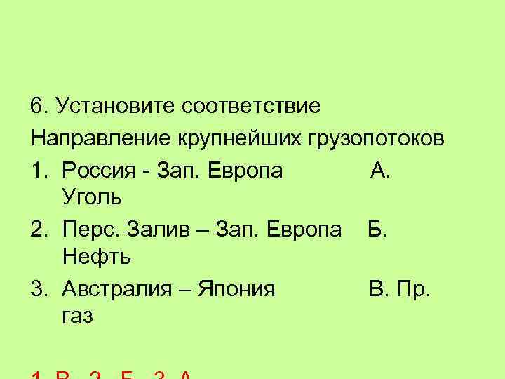 6. Установите соответствие Направление крупнейших грузопотоков 1. Россия - Зап. Европа А. Уголь 2.