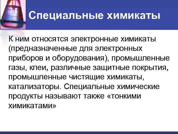 Специальные химикаты К ним относятся электронные химикаты (предназначенные для электронных приборов и оборудования), промышленные