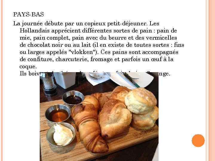 PAYS-BAS La journée débute par un copieux petit-déjeuner. Les Hollandais apprécient différentes sortes de