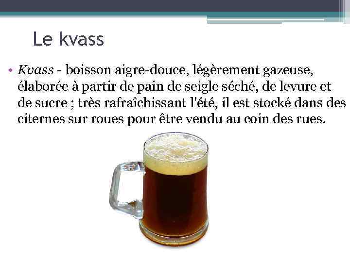 Le kvass • Kvass - boisson aigre-douce, légèrement gazeuse, élaborée à partir de pain