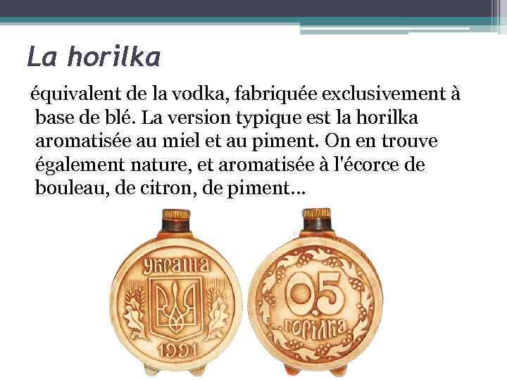 La horilka équivalent de la vodka, fabriquée exclusivement à base de blé. La version