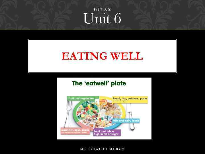 8: 57 AM Unit 6 EATING WELL MR. KHALED MORCY 