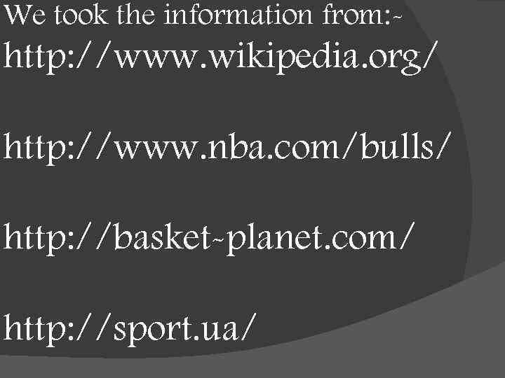 We took the information from: - http: //www. wikipedia. org/ http: //www. nba. com/bulls/