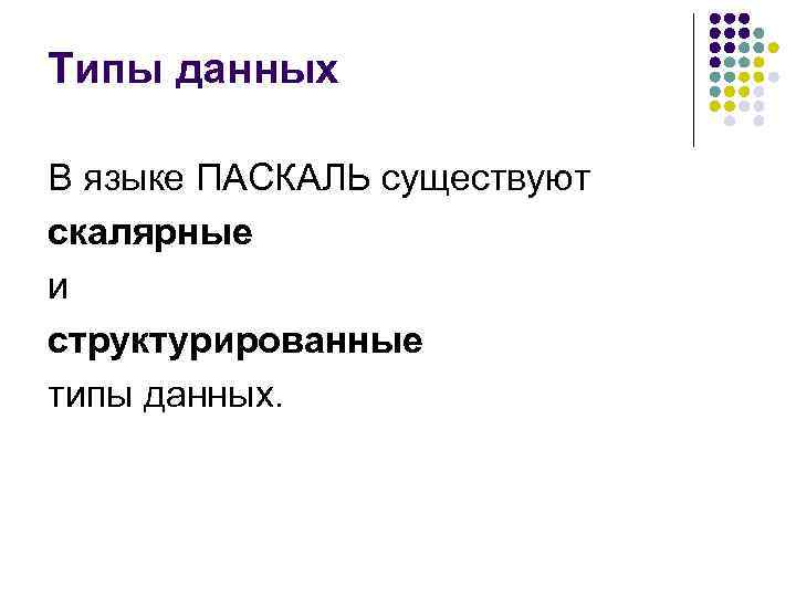 Типы данных В языке ПАСКАЛЬ существуют скалярные и структурированные типы данных. 
