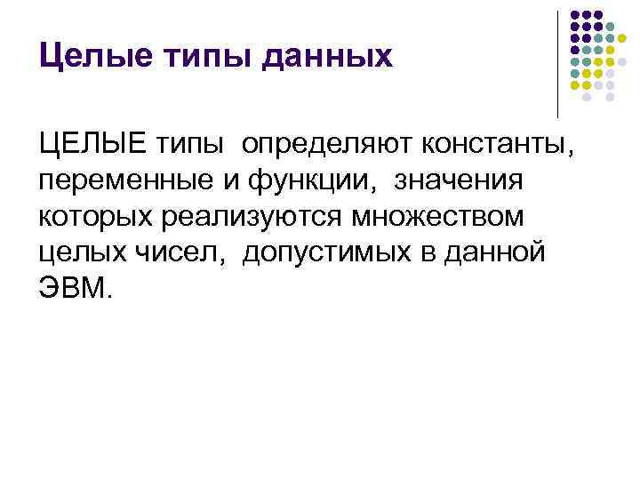 Целые типы данных ЦЕЛЫЕ типы определяют константы, переменные и функции, значения которых реализуются множеством