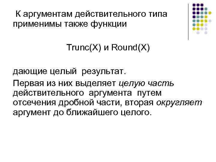  К аргументам действительного типа применимы также функции Trunc(X) и Round(X) дающие целый результат.