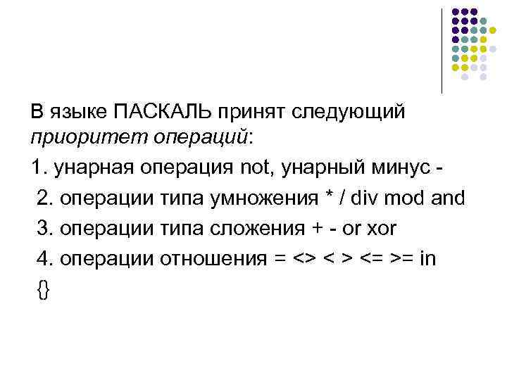 В языке ПАСКАЛЬ принят следующий приоритет операций: 1. унарная операция not, унарный минус 2.