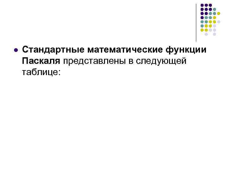 l Стандартные математические функции Паскаля представлены в следующей таблице: 