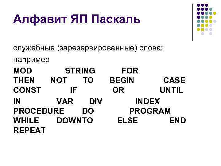 Алфавит ЯП Паскаль служебные (зарезервированные) слова: например MOD STRING FOR THEN NOT TO BEGIN