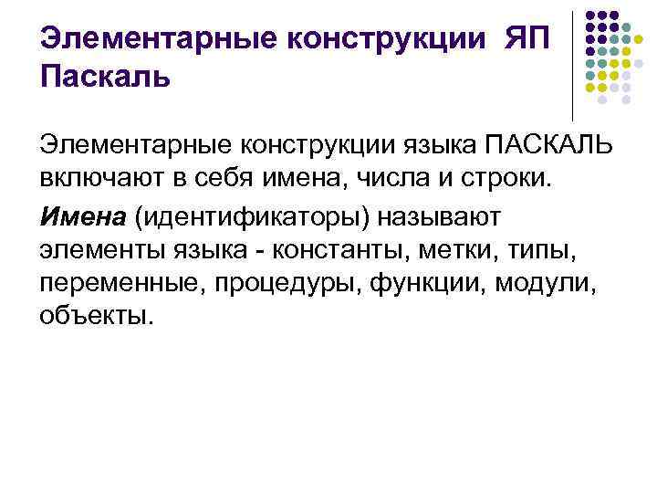 Элементарные конструкции ЯП Паскаль Элементарные конструкции языка ПАСКАЛЬ включают в себя имена, числа и
