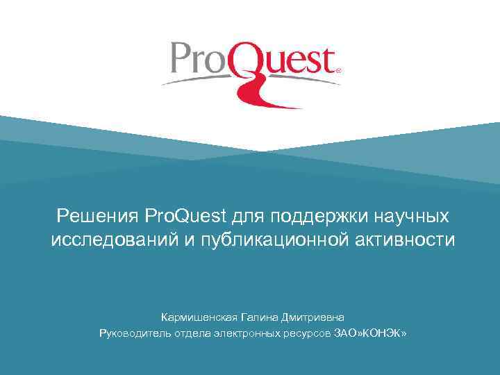 Решения Pro. Quest для поддержки научных исследований и публикационной активности Кармишенская Галина Дмитриевна Руководитель