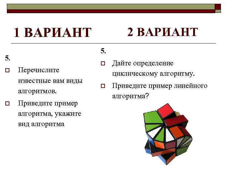 1 ВАРИАНТ 5. o o 2 ВАРИАНТ Перечислите известные вам виды алгоритмов. Приведите пример