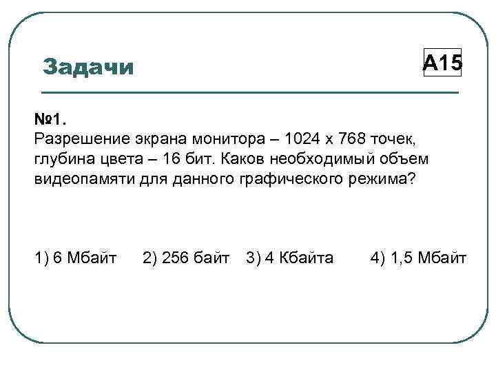 Задачи А 15 № 1. Разрешение экрана монитора – 1024 х 768 точек, глубина