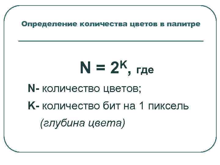 Определение количества цветов в палитре N= K, где 2 N- количество цветов; K- количество