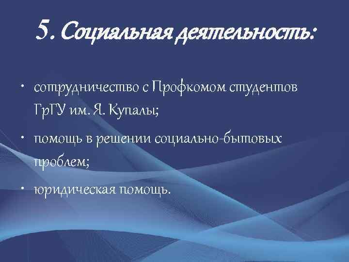 5. Социальная деятельность: • сотрудничество с Профкомом студентов Гр. ГУ им. Я. Купалы; •