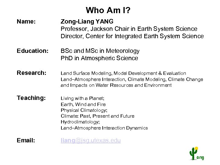 Who Am I? Name: Zong-Liang YANG Professor, Jackson Chair in Earth System Science Director,