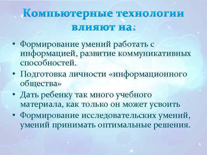 Компьютерные технологии влияют на: • Формирование умений работать с информацией, развитие коммуникативных способностей. •