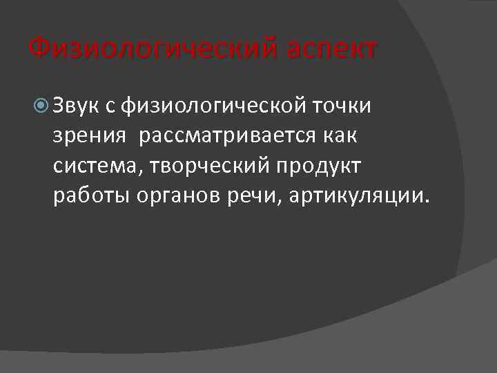 Физиологический аспект Звук с физиологической точки зрения рассматривается как система, творческий продукт работы органов