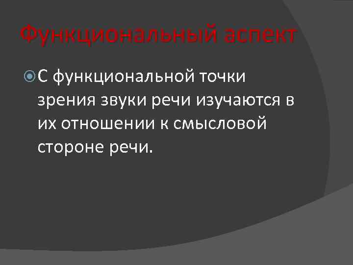 Функциональный аспект С функциональной точки зрения звуки речи изучаются в их отношении к смысловой