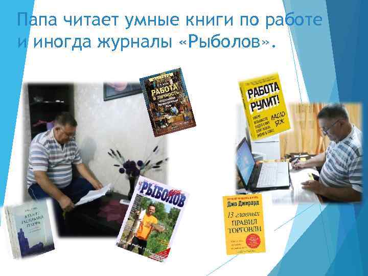 Папа читает умные книги по работе и иногда журналы «Рыболов» . 