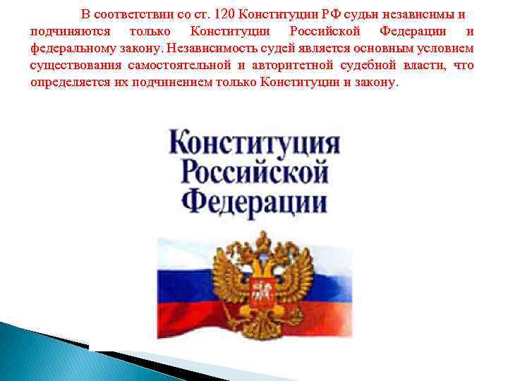 В соответствии со ст. 120 Конституции РФ судьи независимы и подчиняются только Конституции Российской