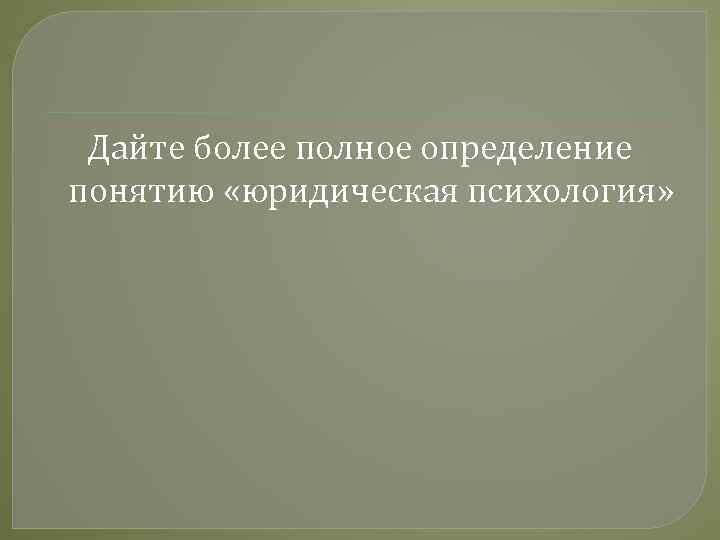 Дайте более полное определение понятию «юридическая психология» 