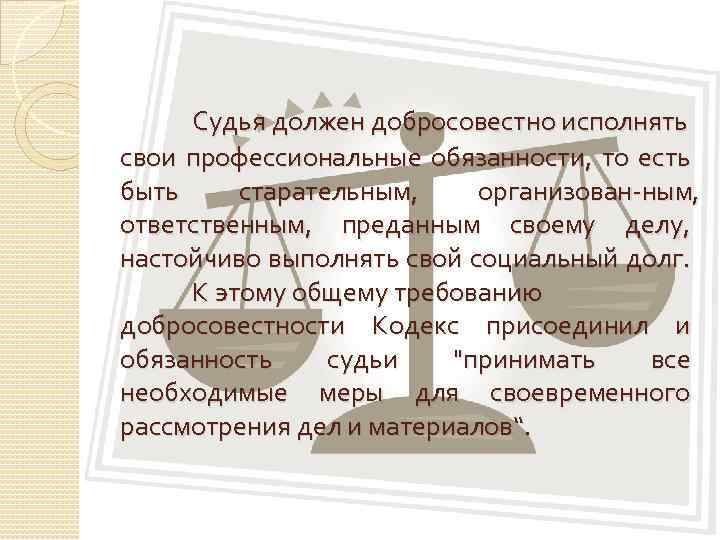 Судья должен добросовестно исполнять свои профессиональные обязанности, то есть быть старательным, организован ным, ответственным,