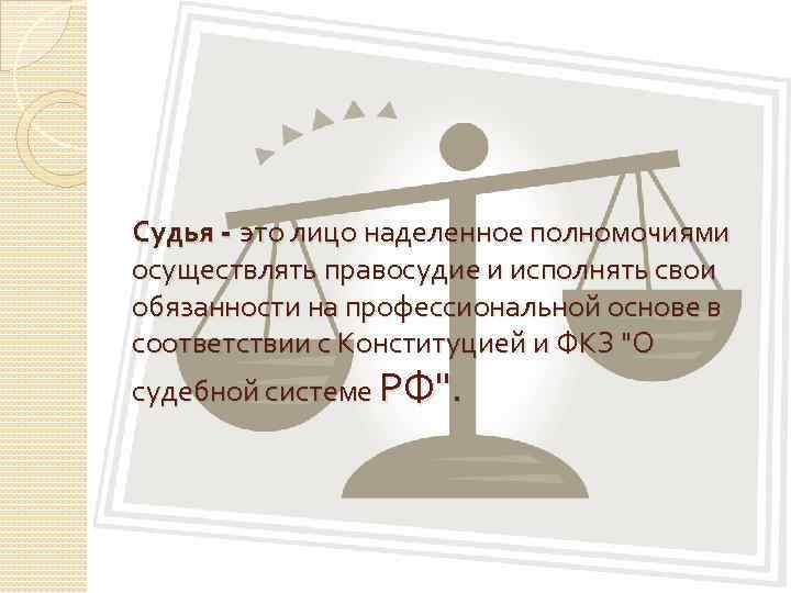 Судья - это лицо наделенное полномочиями осуществлять правосудие и исполнять свои обязанности на профессиональной