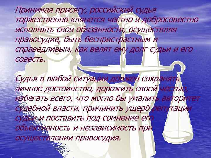 Принимая присягу, российский судья торжественно клянется честно и добросовестно исполнять свои обязанности, осуществляя правосудие,