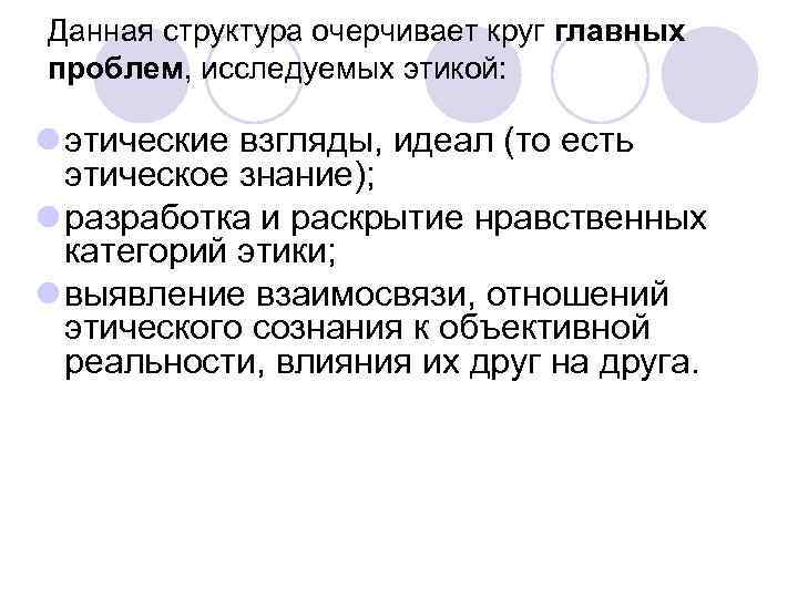 Данная структура очерчивает круг главных проблем, исследуемых этикой: l этические взгляды, идеал (то есть