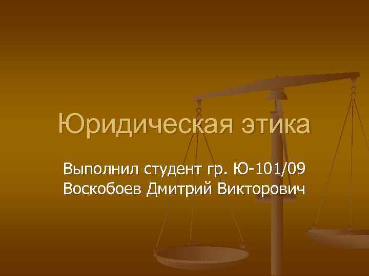 Юридическая этика Выполнил студент гр. Ю 101/09 Воскобоев Дмитрий Викторович 