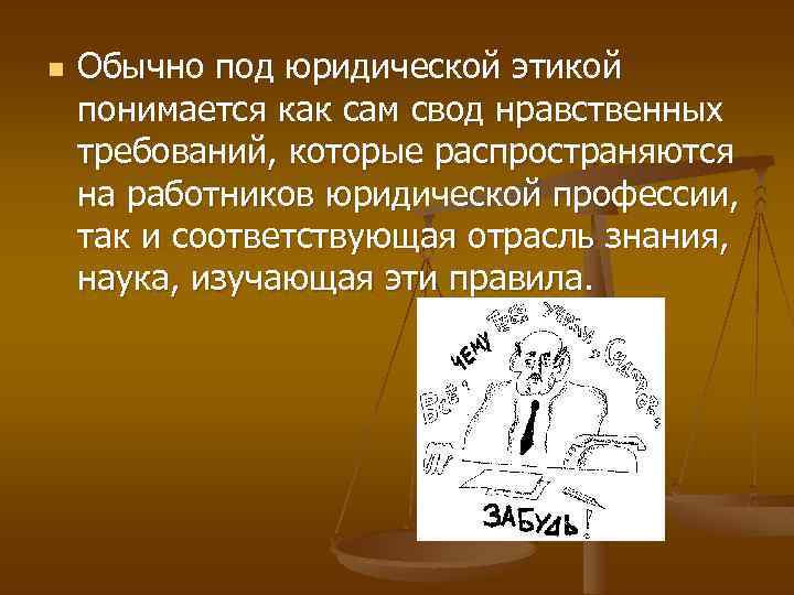 n Обычно под юридической этикой понимается как сам свод нравственных требований, которые распространяются на