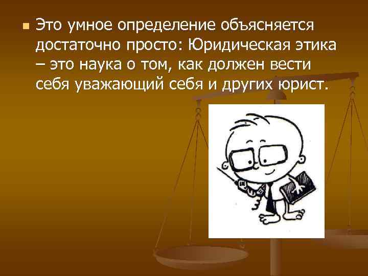 n Это умное определение объясняется достаточно просто: Юридическая этика – это наука о том,