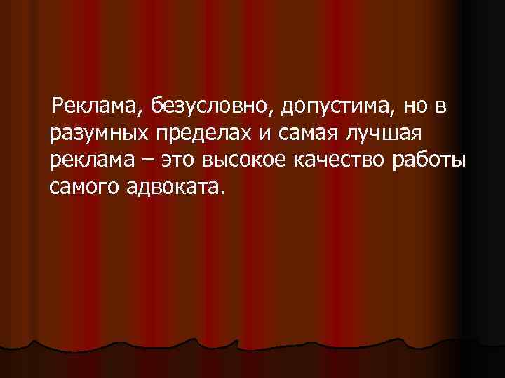 Реклама, безусловно, допустима, но в разумных пределах и самая лучшая реклама – это высокое