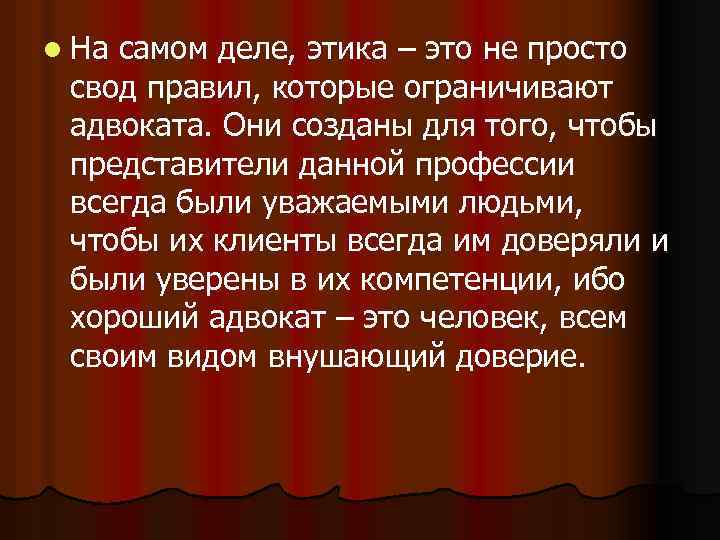 l На самом деле, этика – это не просто свод правил, которые ограничивают адвоката.