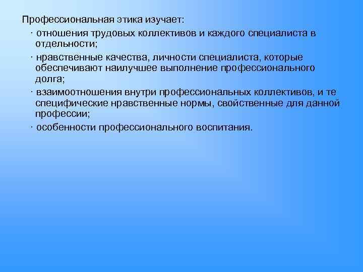 Профессиональная этика изучает: · отношения трудовых коллективов и каждого специалиста в отдельности; · нравственные