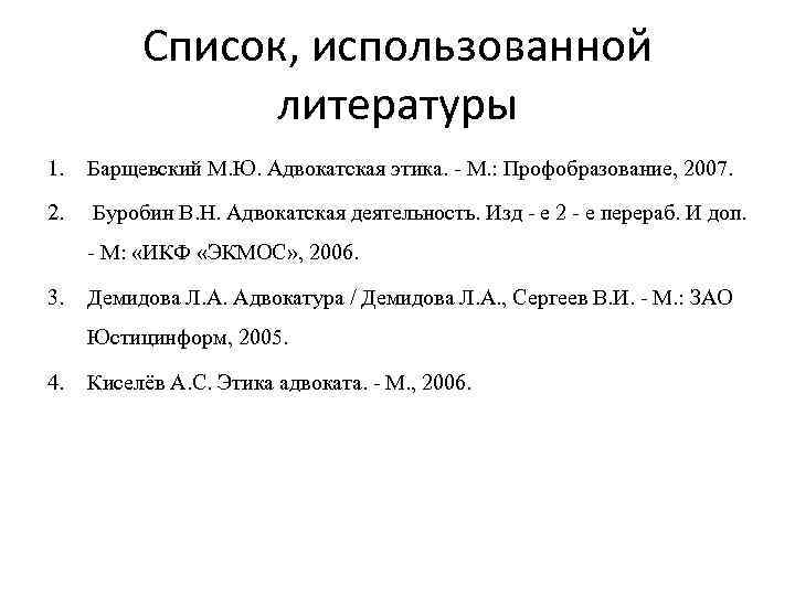 Список, использованной литературы 1. Барщевский М. Ю. Адвокатская этика. - М. : Профобразование, 2007.