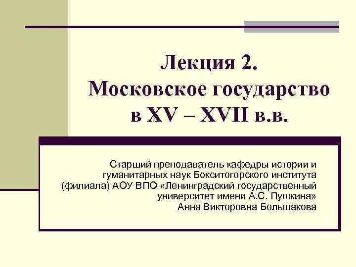 Лекция 2. Московское государство в XV – XVII в. в. Старший преподаватель кафедры истории